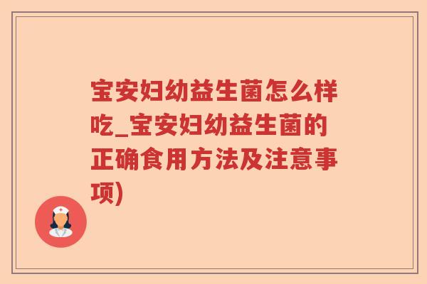 宝安妇幼益生菌怎么样吃_宝安妇幼益生菌的正确食用方法及注意事项) 宝安妇幼益生菌怎么样吃_宝安妇幼益生菌的正确食用方法及注意事项)