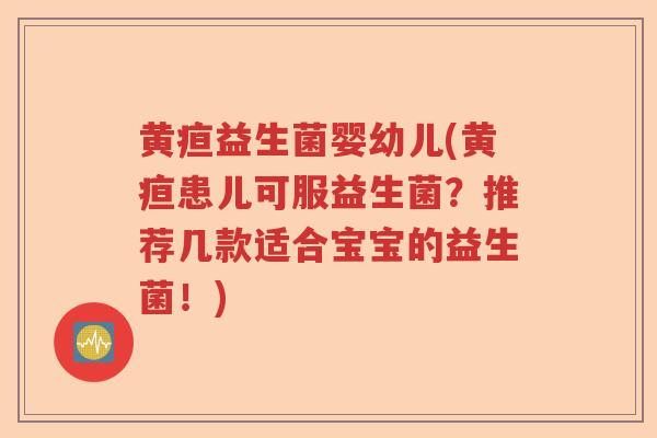 黄疸益生菌婴幼儿(黄疸患儿可服益生菌?推荐几款适合宝宝的益生菌!) 黄疸益生菌婴幼儿(黄疸患儿可服益生菌?推荐几款适合宝宝的益生菌!)