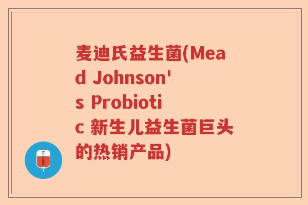 麦迪氏益生菌(Mead Johnson's Probiotic 新生儿益生菌巨头的热销产品)
