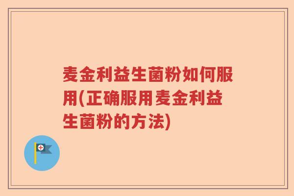 麦金利益生菌粉如何服用(正确服用麦金利益生菌粉的方法) 麦金利益生菌粉如何服用(正确服用麦金利益生菌粉的方法)