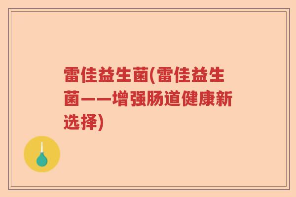 雷佳益生菌(雷佳益生菌——增强肠道健康新选择) 雷佳益生菌(雷佳益生菌——增强肠道健康新选择)