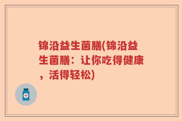 锦沿益生菌膳(锦沿益生菌膳：让你吃得健康，活得轻松)
