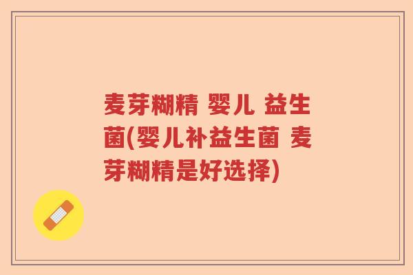 麦芽糊精 婴儿 益生菌(婴儿补益生菌 麦芽糊精是好选择) 麦芽糊精 婴儿 益生菌(婴儿补益生菌 麦芽糊精是好选择)