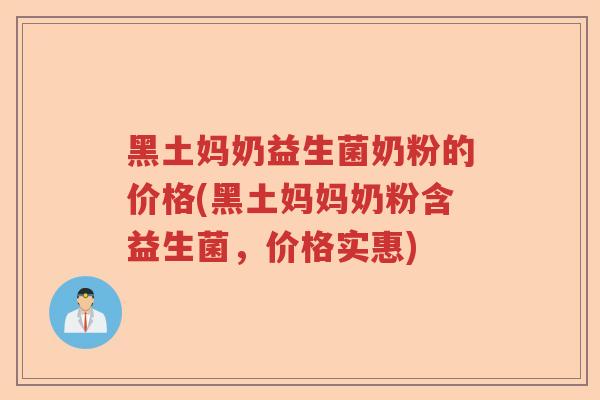 黑土妈奶益生菌奶粉的价格(黑土妈妈奶粉含益生菌,价格实惠) 黑土妈奶益生菌奶粉的价格(黑土妈妈奶粉含益生菌,价格实惠)