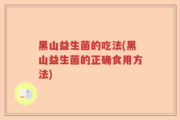 黑山益生菌的吃法(黑山益生菌的正确食用方法)