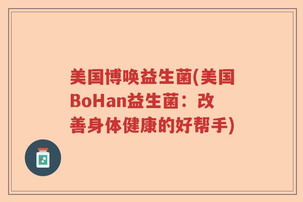 美国博唤益生菌(美国BoHan益生菌：改善身体健康的好帮手)