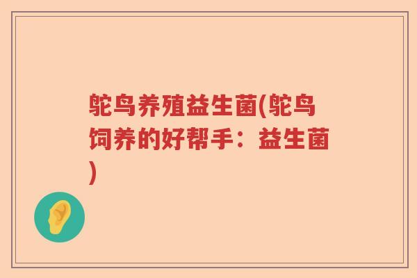 鸵鸟养殖益生菌(鸵鸟饲养的好帮手:益生菌) 鸵鸟养殖益生菌(鸵鸟饲养的好帮手:益生菌)