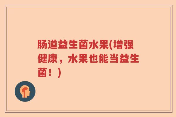 肠道益生菌水果(增强健康，水果也能当益生菌！)