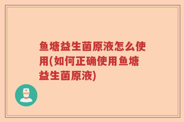 鱼塘益生菌原液怎么使用(如何正确使用鱼塘益生菌原液)