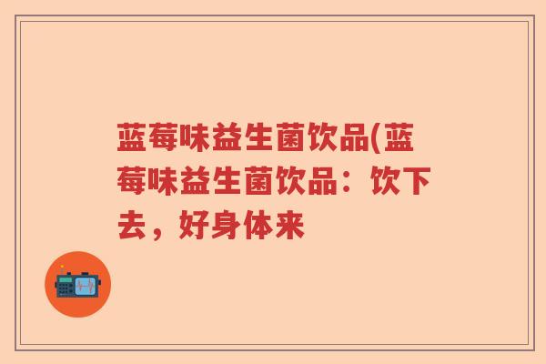 蓝莓味益生菌饮品(蓝莓味益生菌饮品：饮下去，好身体来