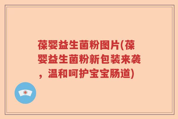葆婴益生菌粉图片(葆婴益生菌粉新包装来袭,温和呵护宝宝肠道) 葆婴益生菌粉图片(葆婴益生菌粉新包装来袭,温和呵护宝宝肠道)