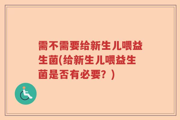 需不需要给新生儿喂益生菌(给新生儿喂益生菌是否有必要?) 需不需要给新生儿喂益生菌(给新生儿喂益生菌是否有必要?)