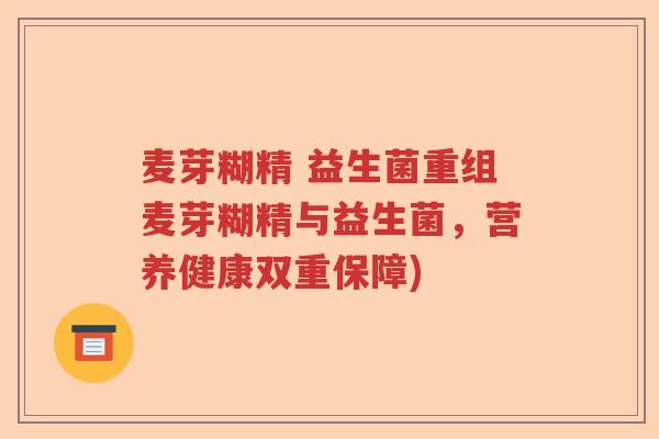 麦芽糊精 益生菌重组麦芽糊精与益生菌，营养健康双重保障)