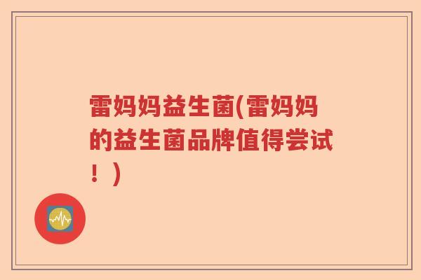 雷妈妈益生菌(雷妈妈的益生菌品牌值得尝试!) 雷妈妈益生菌(雷妈妈的益生菌品牌值得尝试!)