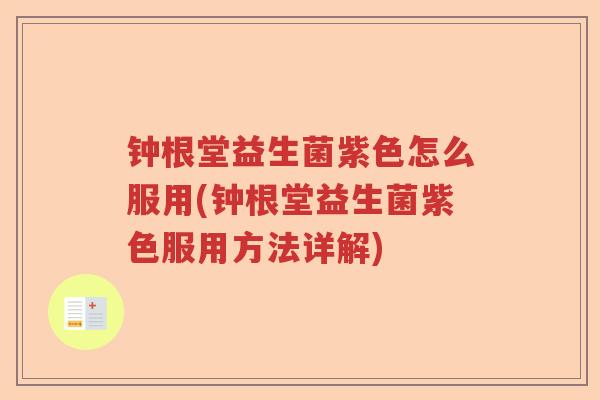 钟根堂益生菌紫色怎么服用(钟根堂益生菌紫色服用方法详解) 钟根堂益生菌紫色怎么服用(钟根堂益生菌紫色服用方法详解)