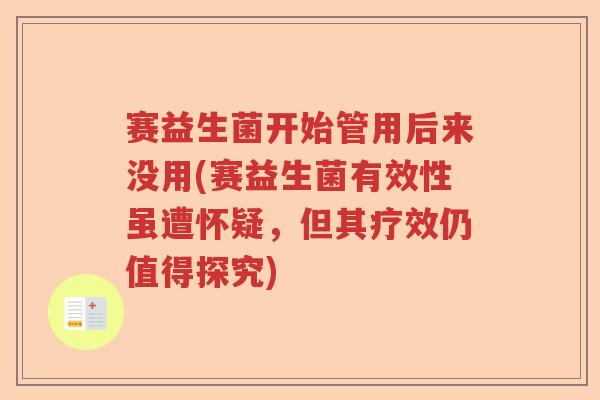 赛益生菌开始管用后来没用(赛益生菌有效性虽遭怀疑,但其疗效仍值得探究) 赛益生菌开始管用后来没用(赛益生菌有效性虽遭怀疑,但其疗效仍值得探究)