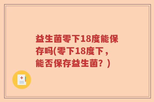 益生菌零下18度能保存吗(零下18度下，能否保存益生菌？)