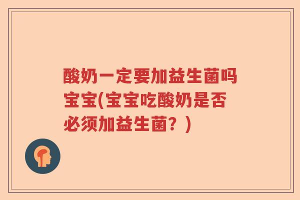 酸奶一定要加益生菌吗宝宝(宝宝吃酸奶是否必须加益生菌?) 酸奶一定要加益生菌吗宝宝(宝宝吃酸奶是否必须加益生菌?)