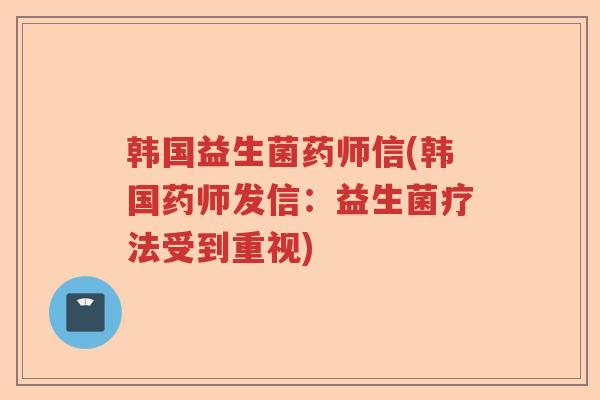 韩国益生菌药师信(韩国药师发信:益生菌疗法受到重视) 韩国益生菌药师信(韩国药师发信:益生菌疗法受到重视)