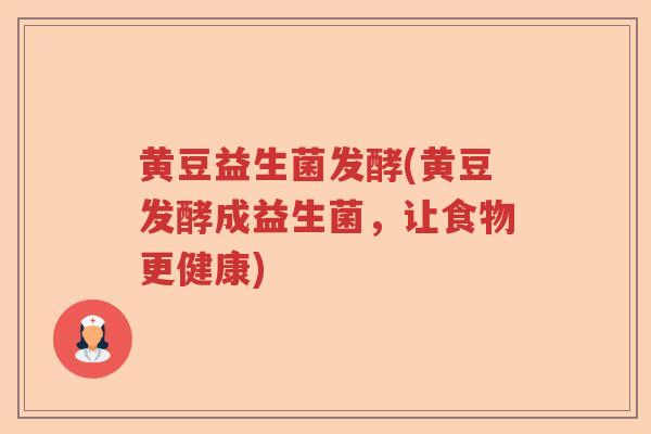 黄豆益生菌发酵(黄豆发酵成益生菌,让食物更健康) 黄豆益生菌发酵(黄豆发酵成益生菌,让食物更健康)
