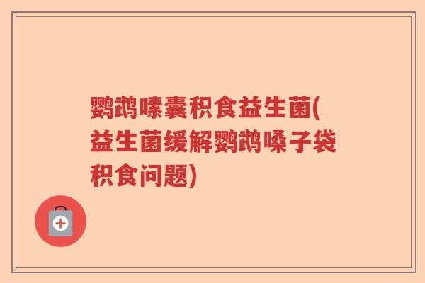 鹦鹉嗉囊积食益生菌(益生菌缓解鹦鹉嗓子袋积食问题) 鹦鹉嗉囊积食益生菌(益生菌缓解鹦鹉嗓子袋积食问题)