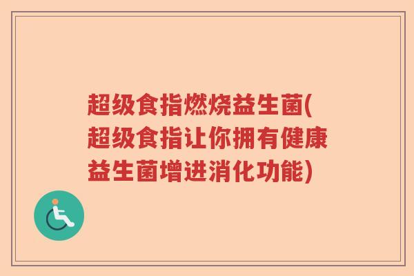 超级食指燃烧益生菌(超级食指让你拥有健康益生菌增进消化功能) 超级食指燃烧益生菌(超级食指让你拥有健康益生菌增进消化功能)