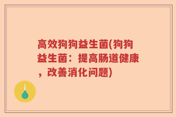 高效狗狗益生菌(狗狗益生菌:提高肠道健康,改善消化问题) 高效狗狗益生菌(狗狗益生菌:提高肠道健康,改善消化问题)
