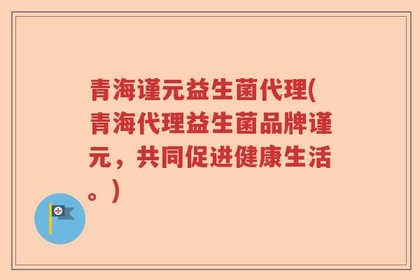 青海谨元益生菌代理(青海代理益生菌品牌谨元，共同促进健康生活。)