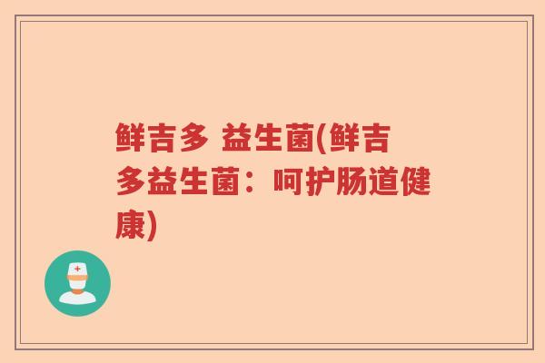 鲜吉多 益生菌(鲜吉多益生菌：呵护肠道健康)