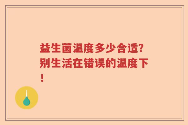 益生菌温度多少合适?别生活在错误的温度下! 益生菌温度多少合适?别生活在错误的温度下!