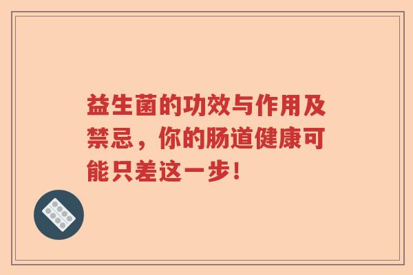 益生菌的功效与作用及禁忌，你的肠道健康可能只差这一步！