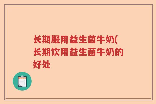 长期服用益生菌牛奶(长期饮用益生菌牛奶的好处 长期服用益生菌牛奶(长期饮用益生菌牛奶的好处