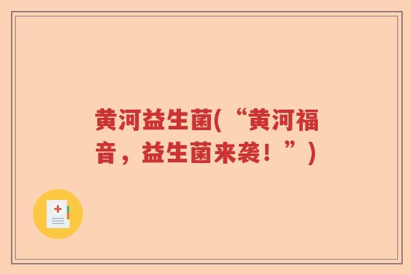 黄河益生菌(“黄河福音，益生菌来袭！”)
