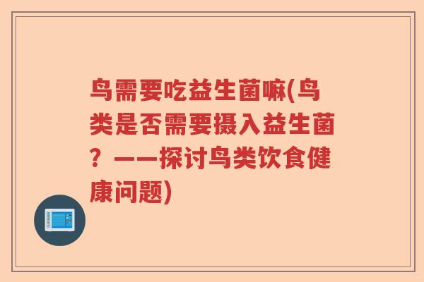 鸟需要吃益生菌嘛(鸟类是否需要摄入益生菌?——探讨鸟类饮食健康问题) 鸟需要吃益生菌嘛(鸟类是否需要摄入益生菌?——探讨鸟类饮食健康问题)