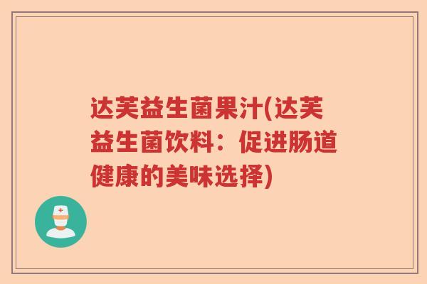 达芙益生菌果汁(达芙益生菌饮料:促进肠道健康的美味选择) 达芙益生菌果汁(达芙益生菌饮料:促进肠道健康的美味选择)