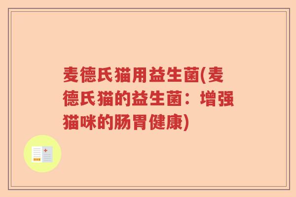 麦德氏猫用益生菌(麦德氏猫的益生菌:增强猫咪的肠胃健康) 麦德氏猫用益生菌(麦德氏猫的益生菌:增强猫咪的肠胃健康)