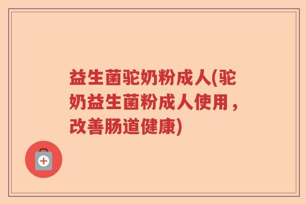 益生菌驼奶粉成人(驼奶益生菌粉成人使用,改善肠道健康) 益生菌驼奶粉成人(驼奶益生菌粉成人使用,改善肠道健康)