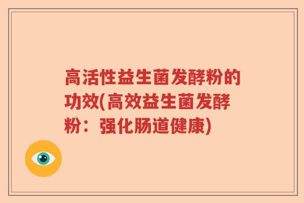 高活性益生菌发酵粉的功效(高效益生菌发酵粉:强化肠道健康) 高活性益生菌发酵粉的功效(高效益生菌发酵粉:强化肠道健康)