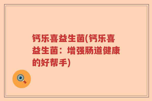 钙乐喜益生菌(钙乐喜益生菌：增强肠道健康的好帮手)