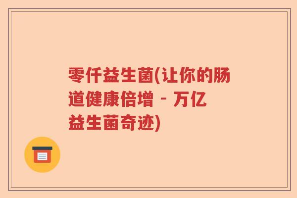 零仟益生菌(让你的肠道健康倍增 - 万亿益生菌奇迹)