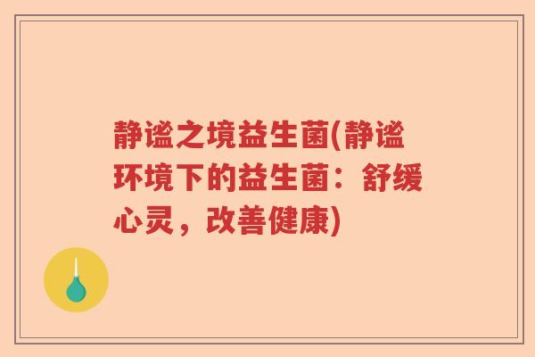 静谧之境益生菌(静谧环境下的益生菌:舒缓心灵,改善健康) 静谧之境益生菌(静谧环境下的益生菌:舒缓心灵,改善健康)