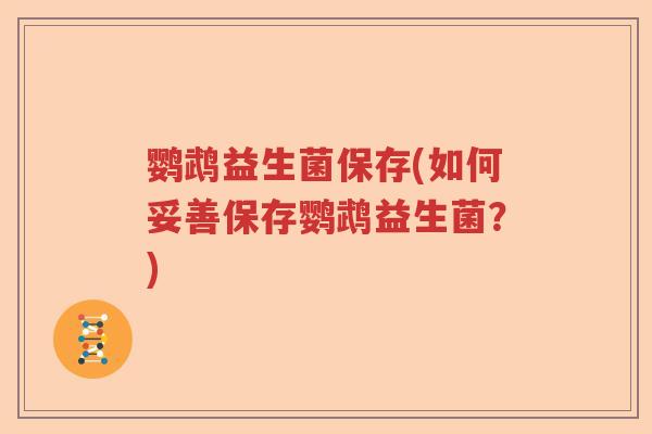 鹦鹉益生菌保存(如何妥善保存鹦鹉益生菌？)