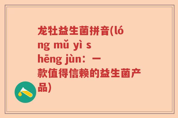 龙牡益生菌拼音(lóng mǔ yì shēng jùn:一款值得信赖的益生菌产品) 龙牡益生菌拼音(lóng mǔ yì shēng jùn:一款值得信赖的益生菌产品)