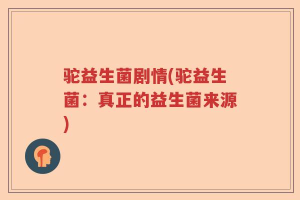 驼益生菌剧情(驼益生菌：真正的益生菌来源)