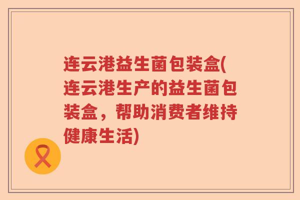 连云港益生菌包装盒(连云港生产的益生菌包装盒，帮助消费者维持健康生活)