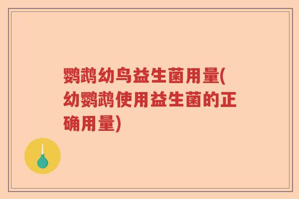 鹦鹉幼鸟益生菌用量(幼鹦鹉使用益生菌的正确用量)
