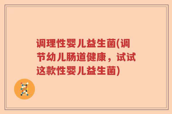 调理性婴儿益生菌(调节幼儿肠道健康,试试这款性婴儿益生菌) 调理性婴儿益生菌(调节幼儿肠道健康,试试这款性婴儿益生菌)
