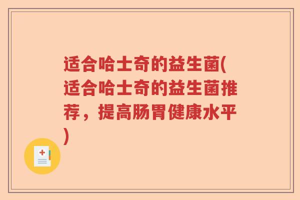 适合哈士奇的益生菌(适合哈士奇的益生菌推荐,提高肠胃健康水平) 适合哈士奇的益生菌(适合哈士奇的益生菌推荐,提高肠胃健康水平)