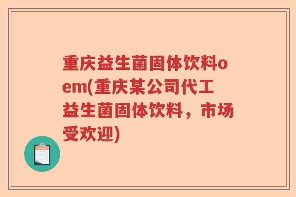 重庆益生菌固体饮料oem(重庆某公司代工益生菌固体饮料,市场受欢迎) 重庆益生菌固体饮料oem(重庆某公司代工益生菌固体饮料,市场受欢迎)