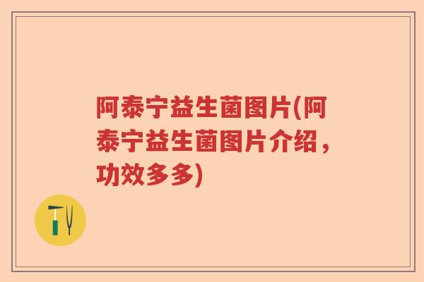 阿泰宁益生菌图片(阿泰宁益生菌图片介绍,功效多多) 阿泰宁益生菌图片(阿泰宁益生菌图片介绍,功效多多)